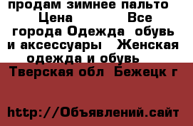 продам зимнее пальто! › Цена ­ 2 500 - Все города Одежда, обувь и аксессуары » Женская одежда и обувь   . Тверская обл.,Бежецк г.